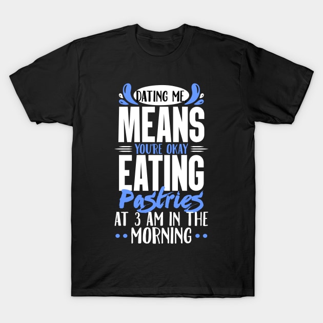 Dating Me, Means You're Okay Eating Pastries At 3 AM In The Morning T-Shirt by LetsBeginDesigns